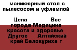 маникюрный стол с пылесосом и уфлампой › Цена ­ 10 000 - Все города Медицина, красота и здоровье » Другое   . Алтайский край,Белокуриха г.